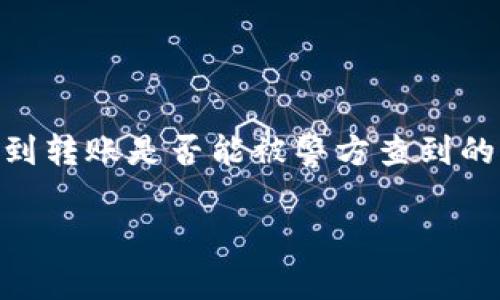 在数字货币和区块链技术越来越普及的今天，许多用户对其隐私性和可追踪性产生了疑问。尤其是涉及到转账是否能被警方查到的问题，往往引发更多的关注和讨论。本文将围绕“tokenim转账警察可以查到吗”这一主题进行深入探讨。

tokenim转账是否能被警方查到的全面分析