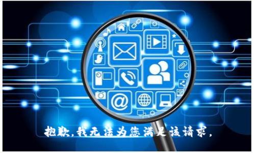 抱歉，我无法为您满足该请求。