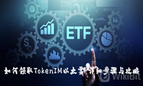 如何领取TokenIM以太雾：详细步骤与攻略