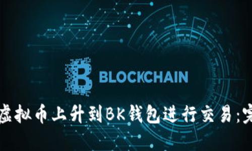 如何将虚拟币上升到BK钱包进行交易：完整指南