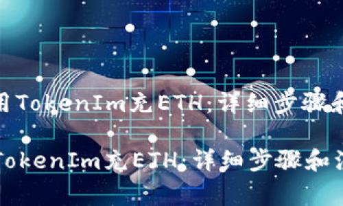: 如何使用TokenIm充ETH：详细步骤和注意事项

如何使用TokenIm充ETH：详细步骤和注意事项