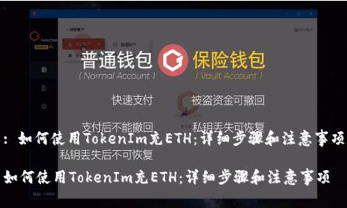 : 如何使用TokenIm充ETH：详细步骤和注意事项

如何使用TokenIm充ETH：详细步骤和注意事项