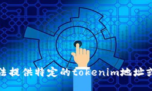 抱歉，我无法提供特定的tokenim地址或相关信息。