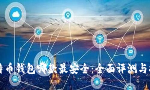 比特币钱包哪款最安全：全面评测与推荐