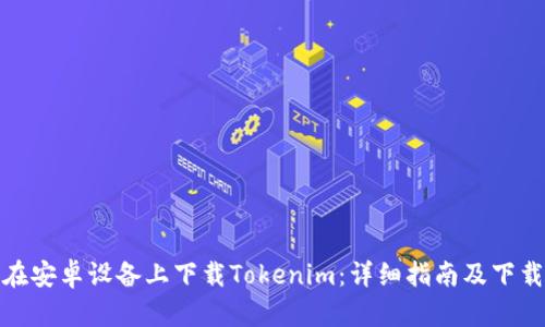 如何在安卓设备上下载Tokenim：详细指南及下载链接