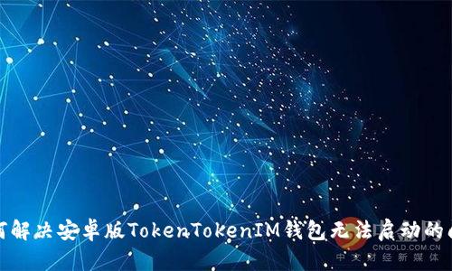 如何解决安卓版TokenTokenIM钱包无法启动的问题