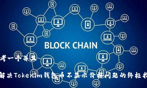 思考一个并且

: 解决Tokenim钱包币不显示价格问题的终极指南