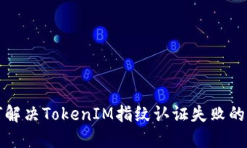 如何解决TokenIM指纹认证失败的问题