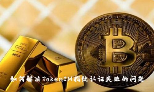 如何解决TokenIM指纹认证失败的问题