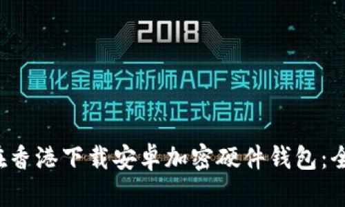  如何在香港下载安卓加密硬件钱包：全面指南