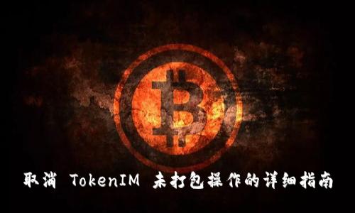 取消 TokenIM 未打包操作的详细指南
