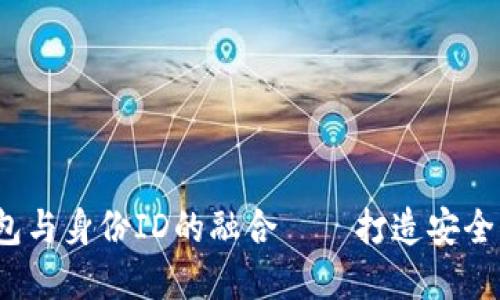 深入了解Tokentokenim钱包与身份ID的融合——打造安全与便捷的数字资产管理体验