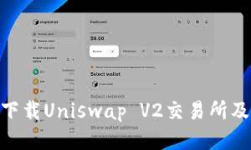 iyaoti如何下载Uniswap V2交易所及其使用指南
