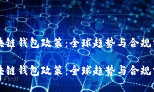 区块链钱包政策：全球趋势与合规分析

区块链钱包政策：全球趋势与合规分析