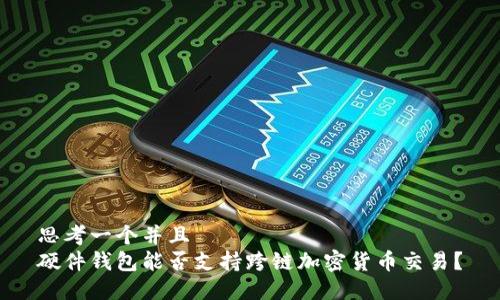思考一个并且  
硬件钱包能否支持跨链加密货币交易？