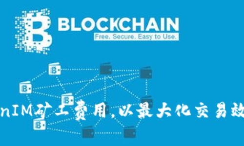 如何设置TokenIM矿工费用，以最大化交易效率和成本效益