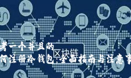 思考一个并且的
如何注册冷钱包：全面指南与注意事项