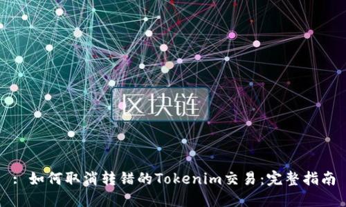 : 如何取消转错的Tokenim交易：完整指南