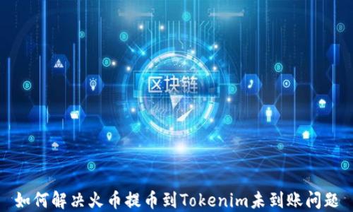 
如何解决火币提币到Tokenim未到账问题