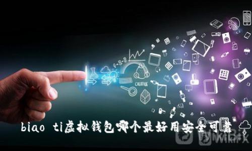 biao ti虚拟钱包哪个最好用安全可靠