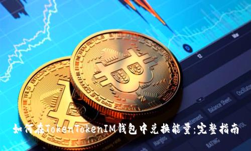 如何在TokenTokenIM钱包中兑换能量：完整指南