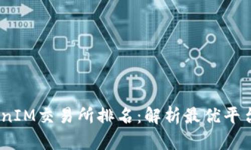 2023年TokenIM交易所排名：解析最优平台及投资机会