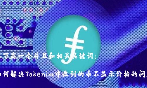 以下是一个并且和相关关键词：

如何解决Tokenim中收到的币不显示价格的问题