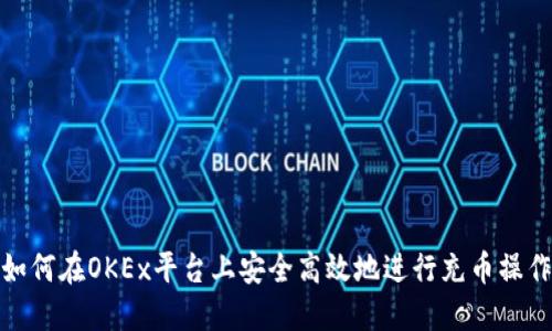 如何在OKEx平台上安全高效地进行充币操作