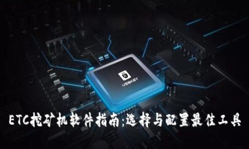 ETC挖矿机软件指南：选择与配置最佳工具