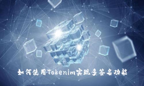 如何使用Tokenim实现多签名功能