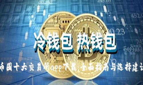 币圈十大交易所app下载：全面指南与选择建议