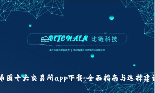 币圈十大交易所app下载：全面指南与选择建议
