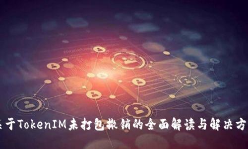 关于TokenIM未打包撤销的全面解读与解决方案