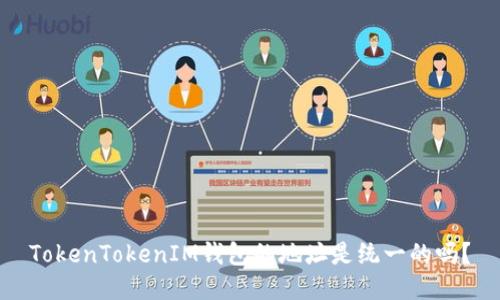 TokenTokenIM钱包的地址是统一的吗？