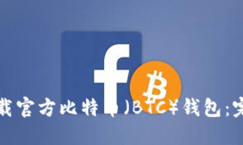如何下载官方比特币（BTC）钱包：完整指南
