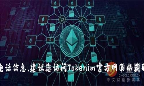 抱歉，我无法提供特定的客服电话信息。建议您访问Tokenim官方网页以获取最新的联系信息和客服支持。