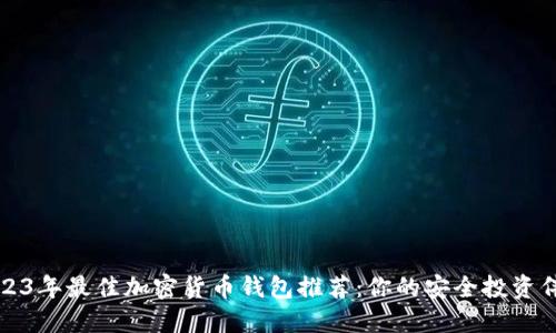 2023年最佳加密货币钱包推荐：你的安全投资伴侣