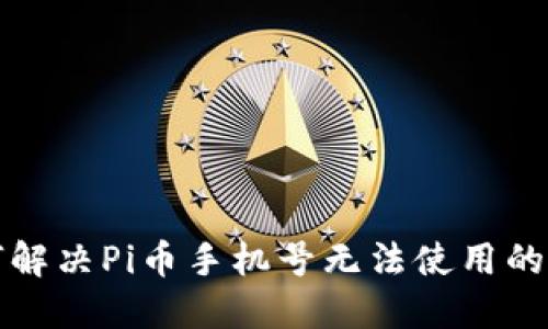 如何解决Pi币手机号无法使用的问题