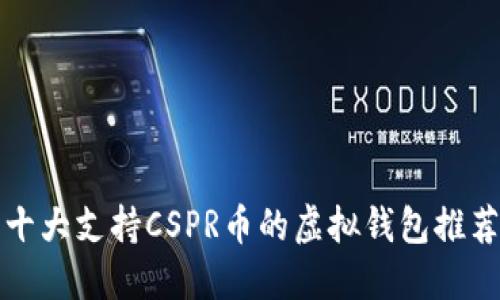 十大支持CSPR币的虚拟钱包推荐