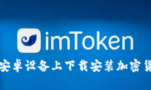 如何在安卓设备上下载安装加密货币钱包