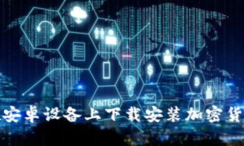 如何在安卓设备上下载安装加密货币钱包