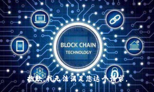 抱歉，我无法满足您这个请求。