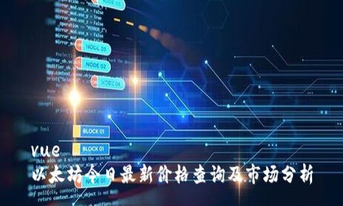 vue
以太坊今日最新价格查询及市场分析