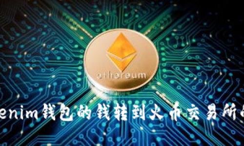 如何将Tokenim钱包的钱转到火币交易所的详细步骤