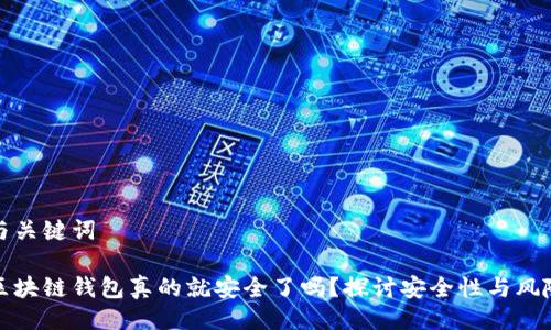 与关键词

区块链钱包真的就安全了吗？探讨安全性与风险