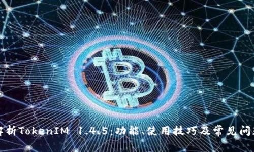 深入解析TokenIM 1.4.5：功能、使用技巧及常见问题解答