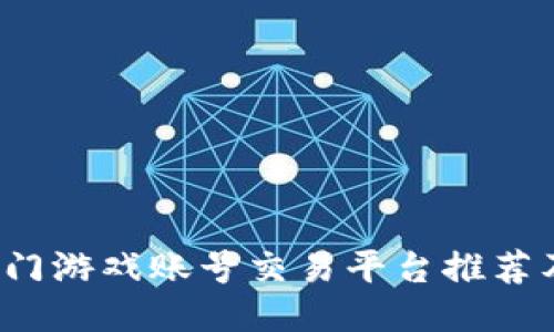 2023年热门游戏账号交易平台推荐及使用指南