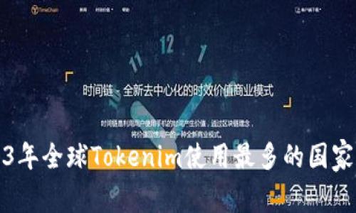 2023年全球Tokenim使用最多的国家分析