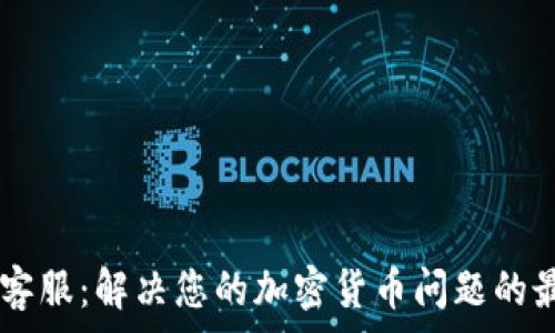   
Ledger客服：解决您的加密货币问题的最佳途径