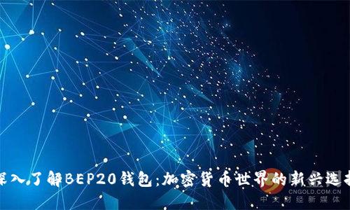 深入了解BEP20钱包：加密货币世界的新兴选择